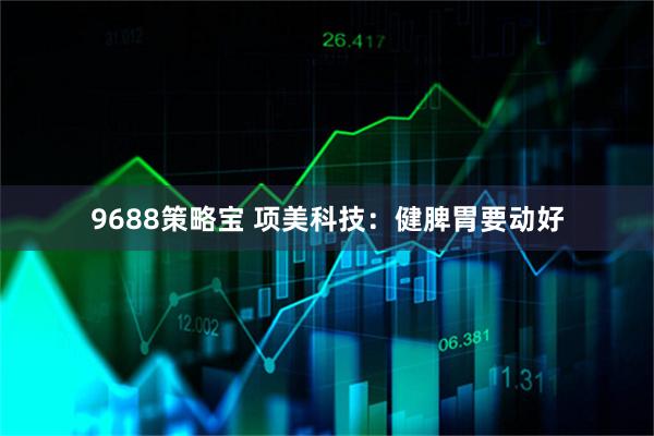 9688策略宝 项美科技：健脾胃要动好