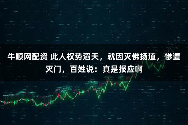 牛顺网配资 此人权势滔天，就因灭佛扬道，惨遭灭门，百姓说：真是报应啊