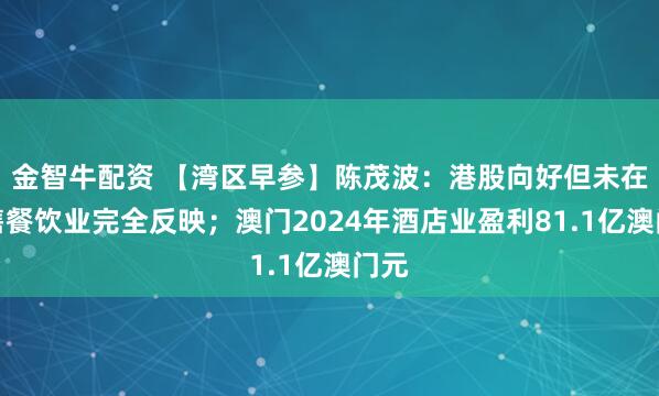 金智牛配资 【湾区早参】陈茂波：港股向好但未在零售餐饮业完全反映；澳门2024年酒店业盈利81.1亿澳门元