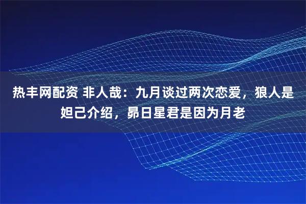 热丰网配资 非人哉：九月谈过两次恋爱，狼人是妲己介绍，昴日星君是因为月老