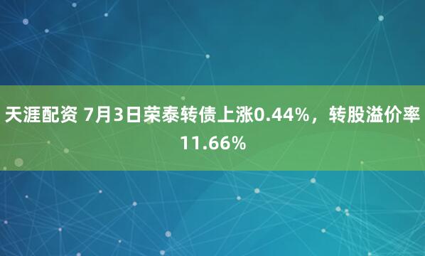 天涯配资 7月3日荣泰转债上涨0.44%，转股溢价率11.66%