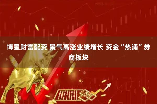 博星财富配资 景气高涨业绩增长 资金“热涌”券商板块